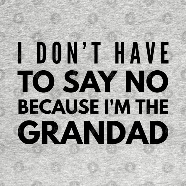 I Don't Have To Say No Because I'm The Grandad - Family by Textee Store